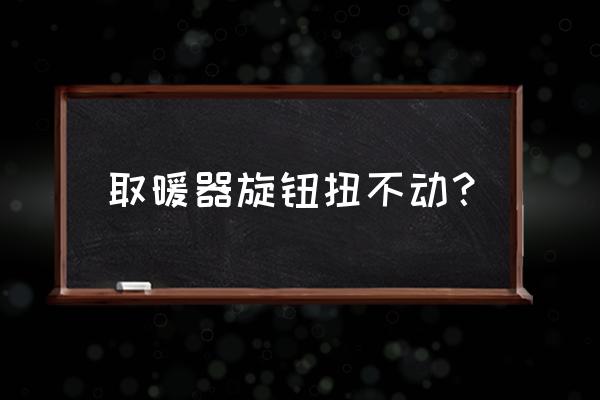 900瓦的电暖器用多大的调压二极管 取暖器旋钮扭不动？