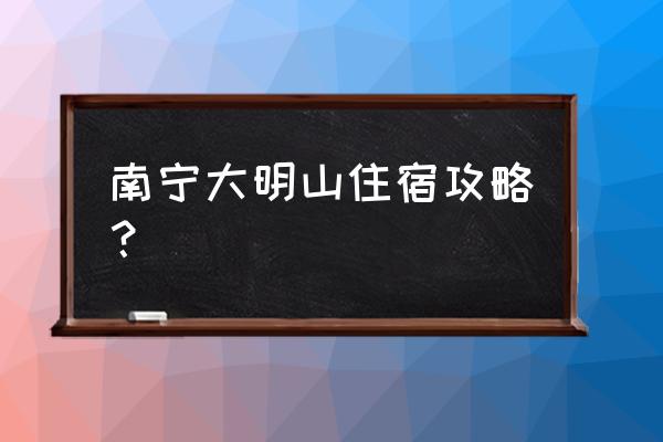 南宁大明山二日游最佳路线 南宁大明山住宿攻略？