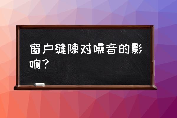 窗户噪音解决方法 窗户缝隙对噪音的影响？