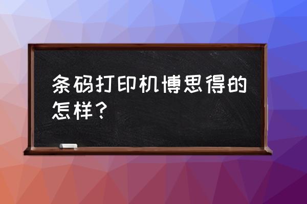 博思得条码标签机怎样编辑 条码打印机博思得的怎样？