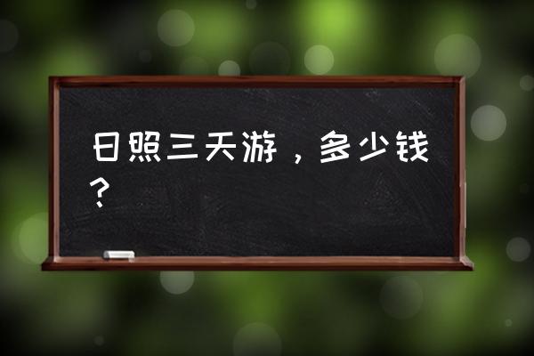 青岛日照三日游最佳攻略 日照三天游，多少钱？