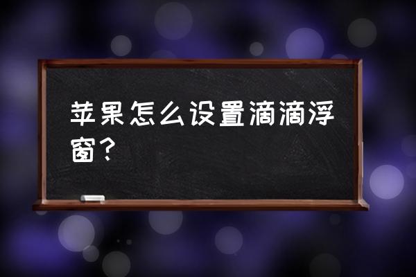 苹果怎么允许应用的悬浮窗权限 苹果怎么设置滴滴浮窗？