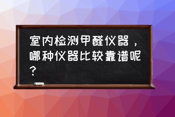 哪里可以检测汽车空气质量 室内检测甲醛仪器，哪种仪器比较靠谱呢？