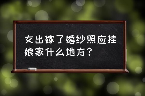 婚纱照适合挂在家里哪个位置 女出嫁了婚纱照应挂娘家什么地方？