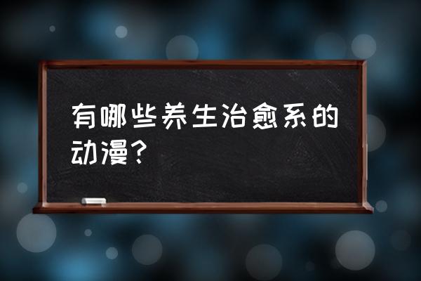 日本超温馨治愈的动漫 有哪些养生治愈系的动漫？