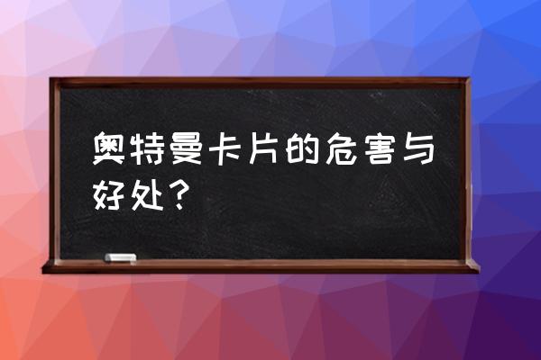 小孩奥特曼卡片怎么玩 奥特曼卡片的危害与好处？