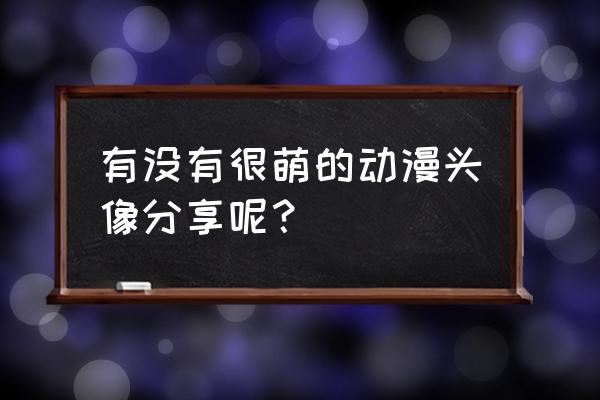 小可爱专属头像卡通 有没有很萌的动漫头像分享呢？