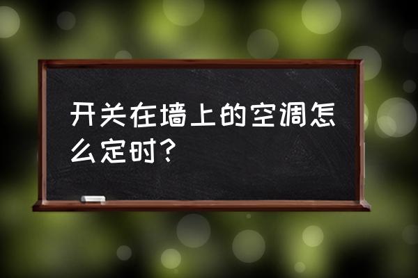 中央空调墙上开关怎么定时 开关在墙上的空调怎么定时？