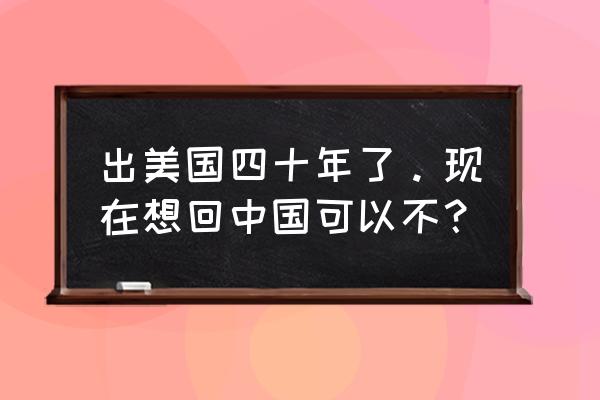 旅游签证在美国黑了5年怎么回国 出美国四十年了。现在想回中国可以不？