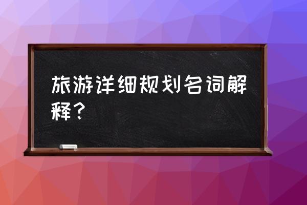 旅游景区规划设计规范 旅游详细规划名词解释？