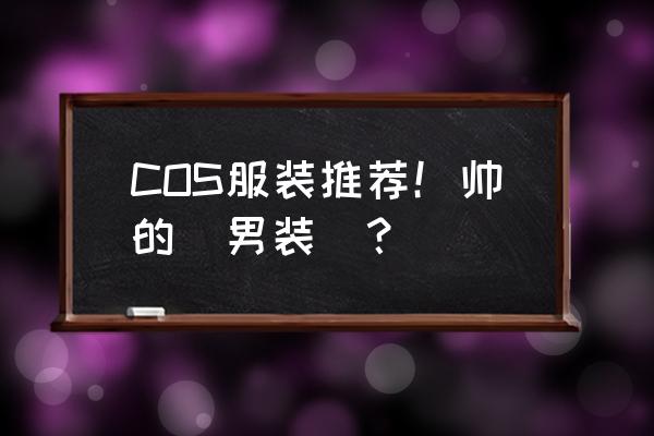 cosplay服装推荐简单 COS服装推荐！帅的（男装）？