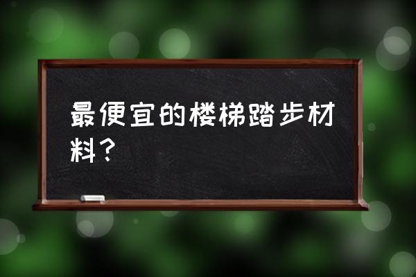 楼梯怎么装修最快又省钱 最便宜的楼梯踏步材料？