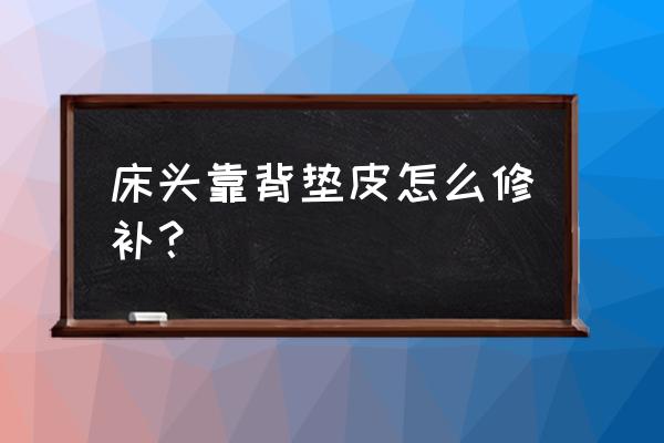 新床靠背皮革的膜要不要撕掉 床头靠背垫皮怎么修补？