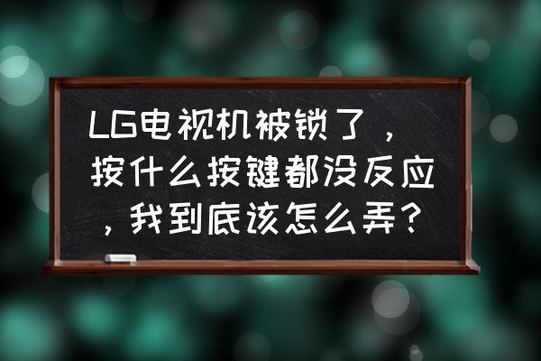 lg电视的童锁在什么地方解除 LG电视机被锁了，按什么按键都没反应，我到底该怎么弄？