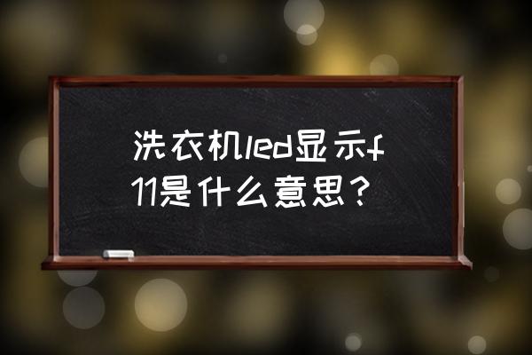 韩电洗衣机显示f1是什么意思 洗衣机led显示f11是什么意思？