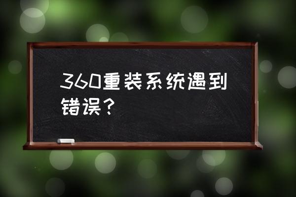 为什么不建议用360重装系统 360重装系统遇到错误？