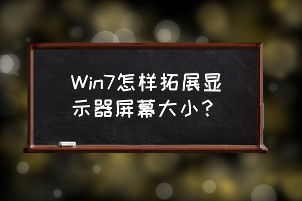 windows7扩展屏幕使用技巧 Win7怎样拓展显示器屏幕大小？