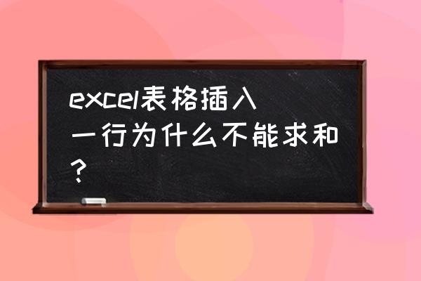 excle表中为什么不能插入行 excel表格插入一行为什么不能求和？