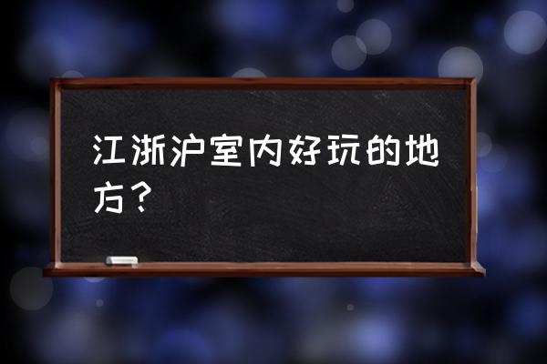 陆家嘴有什么好玩的 江浙沪室内好玩的地方？