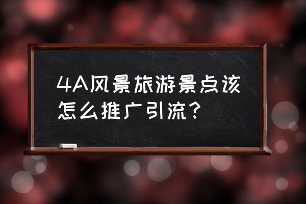 景区如何做好营销推广 4A风景旅游景点该怎么推广引流？