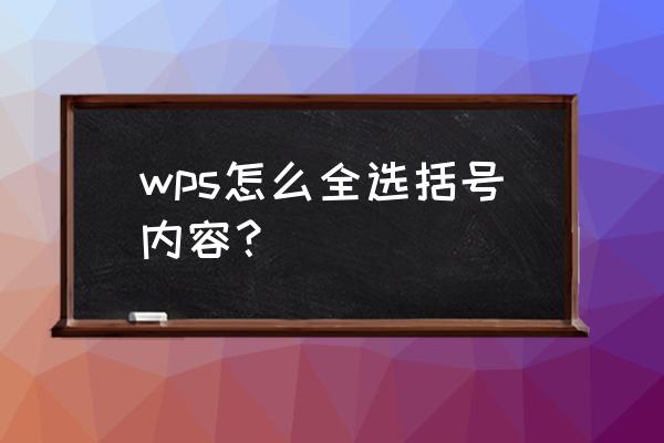 手机wps怎么选中所有数据 wps怎么全选括号内容？