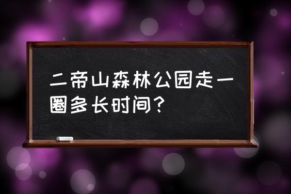 门头沟红叶最佳自驾路线 二帝山森林公园走一圈多长时间？