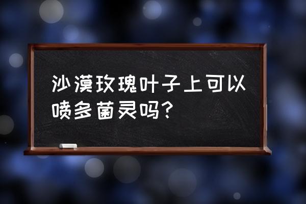 多肉掉叶没有多菌灵怎么办 沙漠玫瑰叶子上可以喷多菌灵吗？