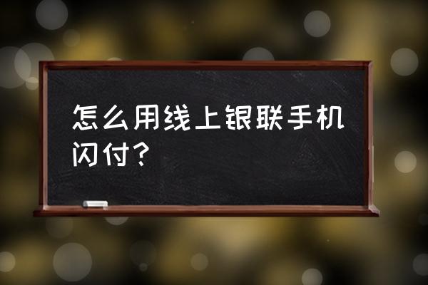 中国银联二维码支付手机号怎么改 怎么用线上银联手机闪付？