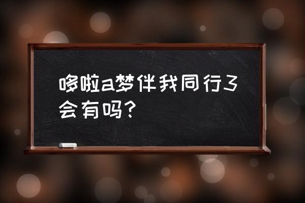 多啦a梦伴我同行适合小朋友看嘛 哆啦a梦伴我同行3会有吗？