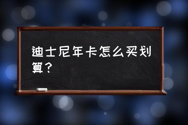 迪士尼乐园尊享卡和早享卡攻略 迪士尼年卡怎么买划算？