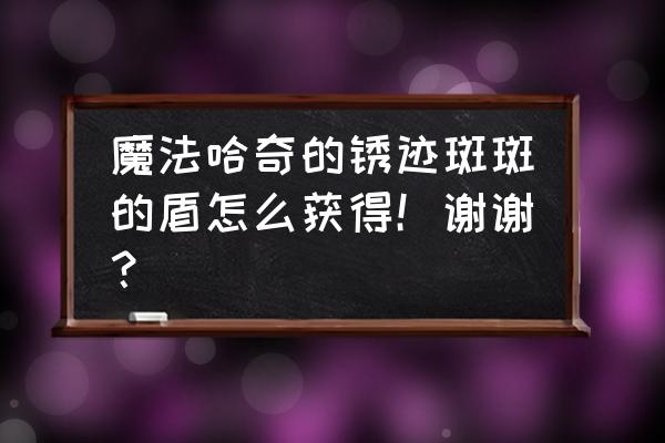 魔法哈奇怎么快速获得潘多拉法杖 魔法哈奇的锈迹斑斑的盾怎么获得！谢谢？