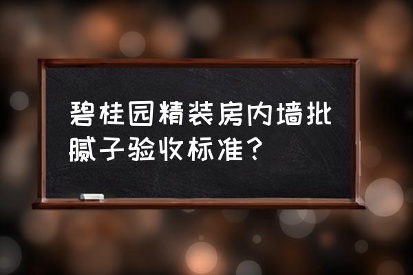 毛坯房验收相关国家标准 碧桂园精装房内墙批腻子验收标准？