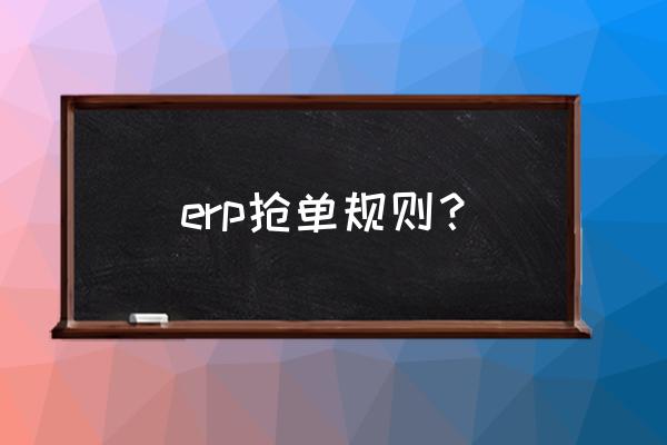 erp怎么改订单地址 erp抢单规则？