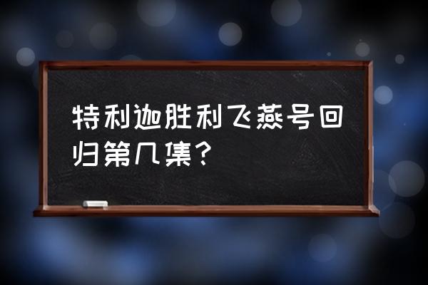 泽塔奥特曼中的金古桥 特利迦胜利飞燕号回归第几集？