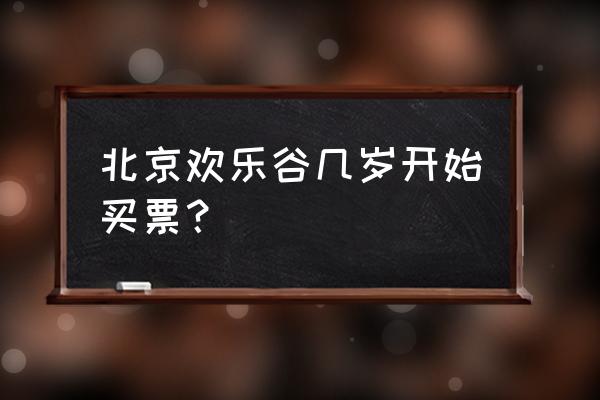 北京欢乐谷学生票在哪买票 北京欢乐谷几岁开始买票？