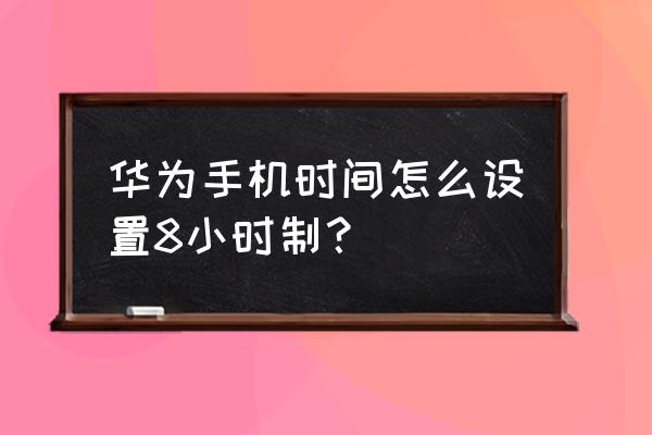 华为手机闹钟设置一个小时响一次 华为手机时间怎么设置8小时制？