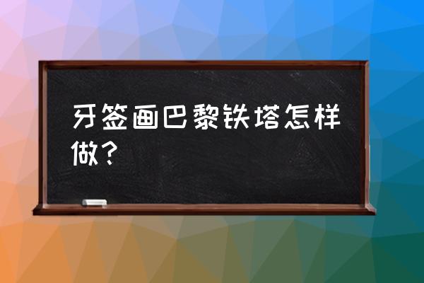 高压铁塔怎么画 牙签画巴黎铁塔怎样做？