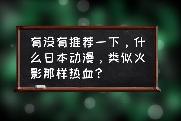 推荐几个好看的日剧动漫 有没有推荐一下，什么日本动漫，类似火影那样热血？