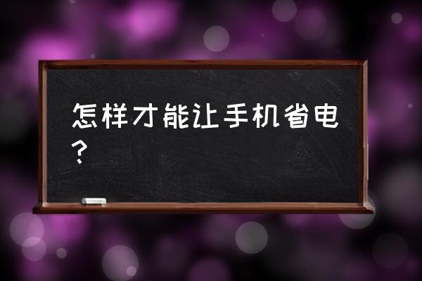 出门手机省电怎么解决 怎样才能让手机省电？