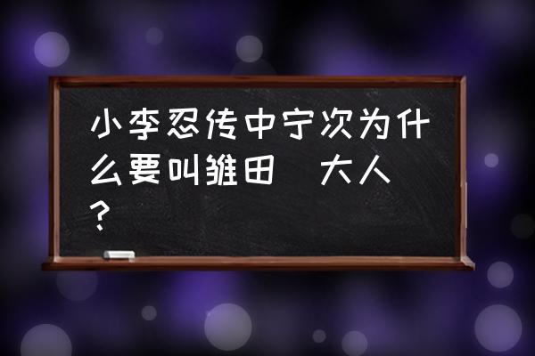 忍法战场雏田小李搭配 小李忍传中宁次为什么要叫雏田[大人]？