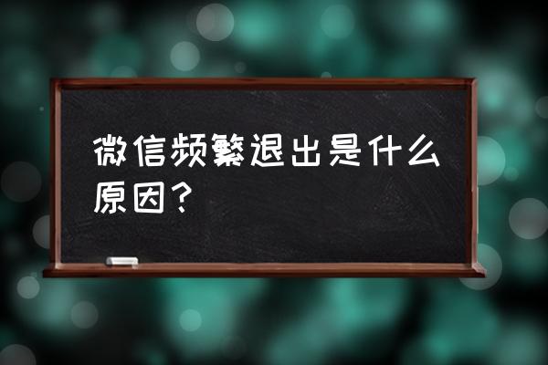 打开微信总是跳回桌面怎么回事 微信频繁退出是什么原因？