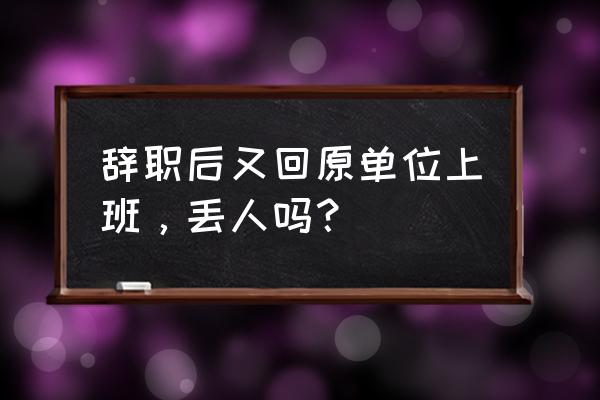 一人之下在哪找老板 辞职后又回原单位上班，丢人吗？