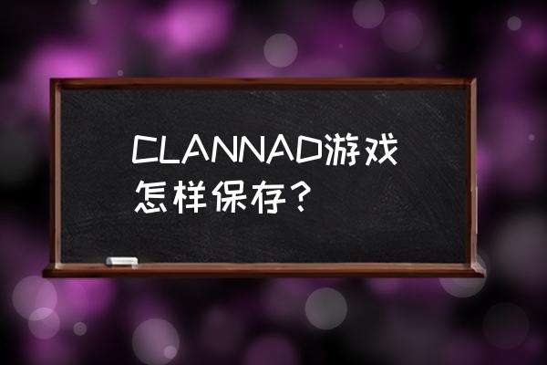 clannad剧场版观看顺序 CLANNAD游戏怎样保存？