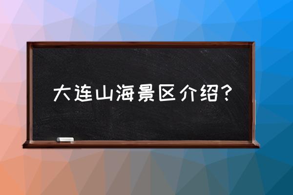 大连金州最值得去的景点 大连山海景区介绍？