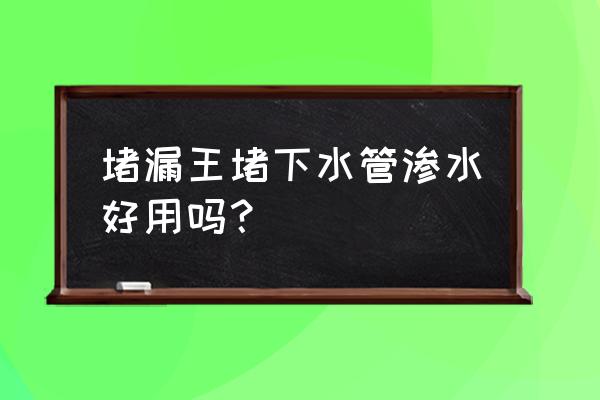 防水水管漏水维修 堵漏王堵下水管渗水好用吗？