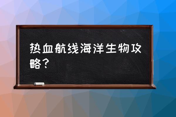 伟大航线什么时候解锁竞技场 热血航线海洋生物攻略？