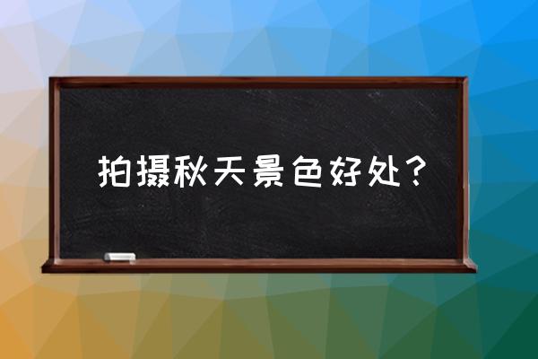 秋景拍摄技巧 拍摄秋天景色好处？