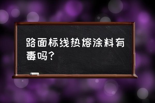 什么涂料对身体危害最大 路面标线热熔涂料有毒吗？