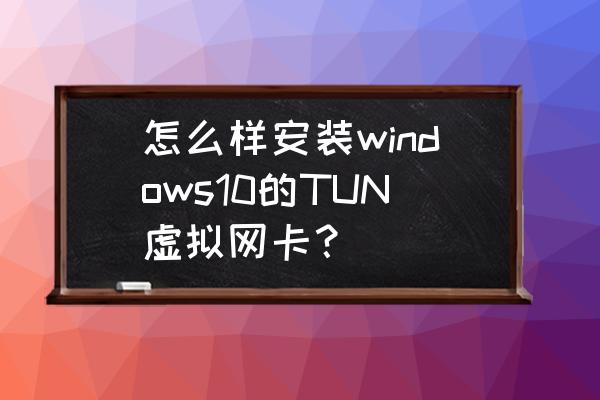 虚拟网卡开通技巧 怎么样安装windows10的TUN虚拟网卡？