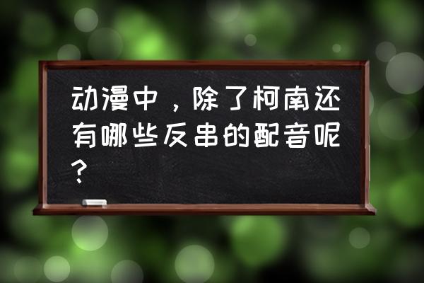 红眼肉丸家常做法 动漫中，除了柯南还有哪些反串的配音呢？